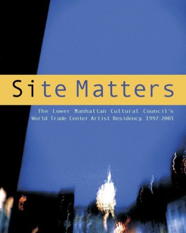 Site Matters: The Lower Manhattan Cultural Council's World Trade Center Artist Residency 1997-2001 book cover