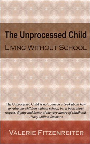 Unprocessed Child: Living Without School book cover