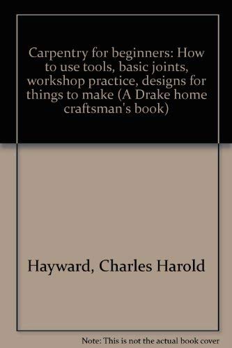 Carpentry for beginners: How to use tools, basic joints, workshop practice, designs for things to make (A Drake home craftsman's book) book cover