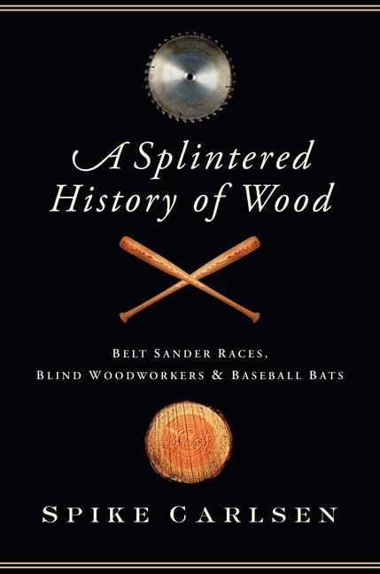 Splintered History of Wood: Belt Sander Races, Blind Woodworkers, and Baseball Bats book cover