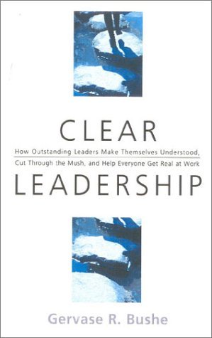 Clear Leadership: How Understanding Leaders Make Themselves Understood, Cut Through the Mush, and Help Everyone Get Real at Work