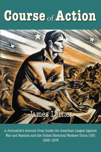 Course of Action: A Journalist's Account from Inside the American League Against War and Fascism and the United Electrical Workers Union (Ue) 1933-197