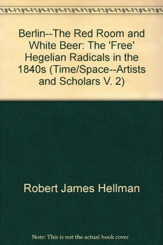Berlin--The Red Room and White Beer: The 'Free' Hegelian Radicals in the 1840s (Time/Space--Artists and Scholars, V. 2) book cover