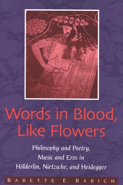 Words in Blood, Like Flowers: Philosophy and Poetry, Music and Eros in Hölderlin, Nietzsche, and Heidegger book cover