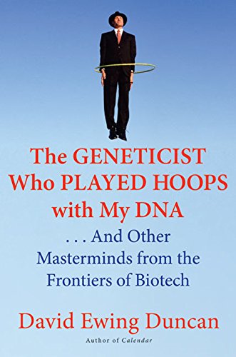 Geneticist Who Played Hoops with My DNA: . . . and Other Masterminds from the Frontiers of Biotech book cover