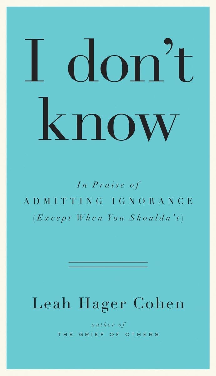 I Don't Know: In Praise of Admitting Ignorance (Except When You Shouldn't) book cover