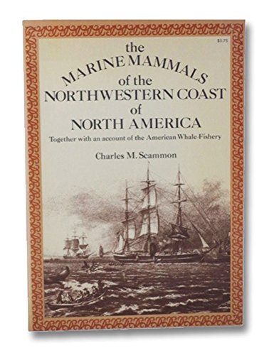 The Marine Mammals of the North-Western Coast of North America: Described and Illustrated, Together With an Account of the American Whale-Fishery