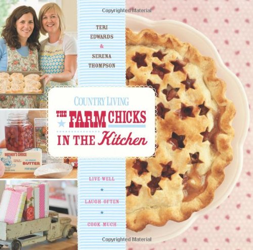 Farm Chicks in the Kitchen: Live Well, Laugh Often, Cook Much