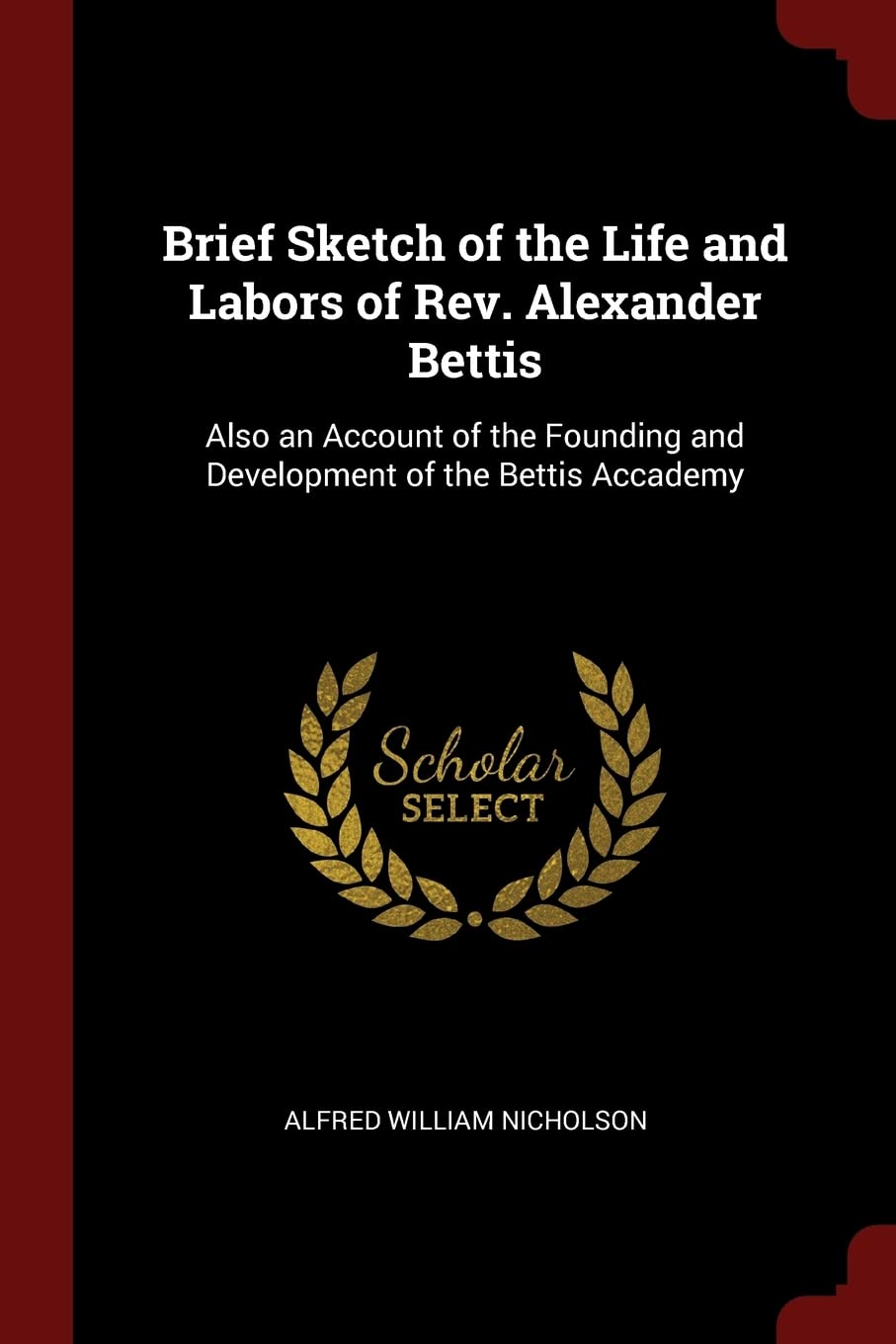 Brief Sketch of the Life and Labors of Rev. Alexander Bettis: Also an Account of the Founding and Development of the Bettis Accademy book cover
