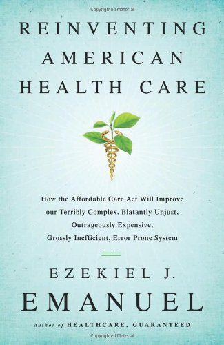 Reinventing American Health Care: How the Affordable Care Act Will Improve Our Terribly Complex, Blatantly Unjust, Outrageously Expensive, Grossly Ine book cover