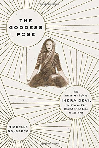 Goddess Pose: The Audacious Life of Indra Devi, the Woman Who Helped Bring Yoga to the West book cover
