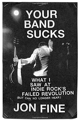 Your Band Sucks: What I Saw at Indie Rock's Failed Revolution (But Can No Longer Hear) book cover