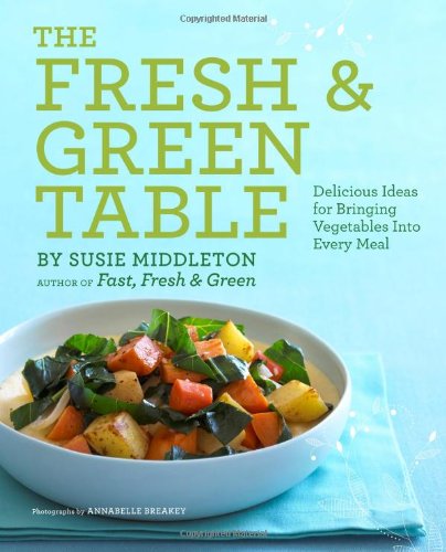 Fresh & Green Table: Delicious Ideas for Bringing Vegetables Into Every Meal book cover