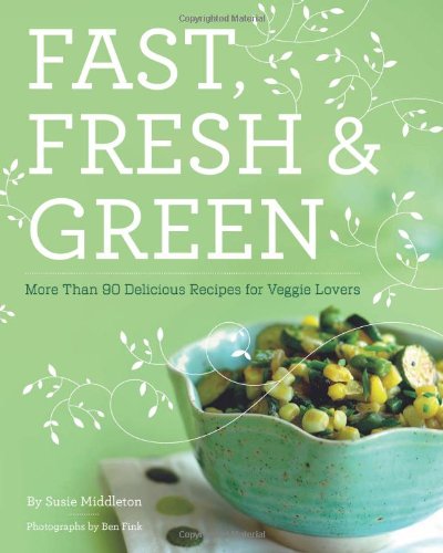 Fast, Fresh, & Green: More Than 90 Delicious Recipes for Veggie Lovers book cover