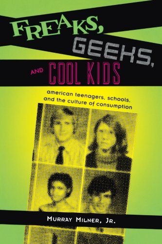 Freaks, Geeks, and Cool Kids: American Teenagers, Schools, And The Culture of Consumption book cover