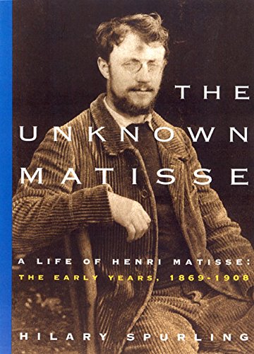 The Unknown Matisse: A Life of Henri Matisse, Volume 1: The Early Years, 1869-1908 book cover