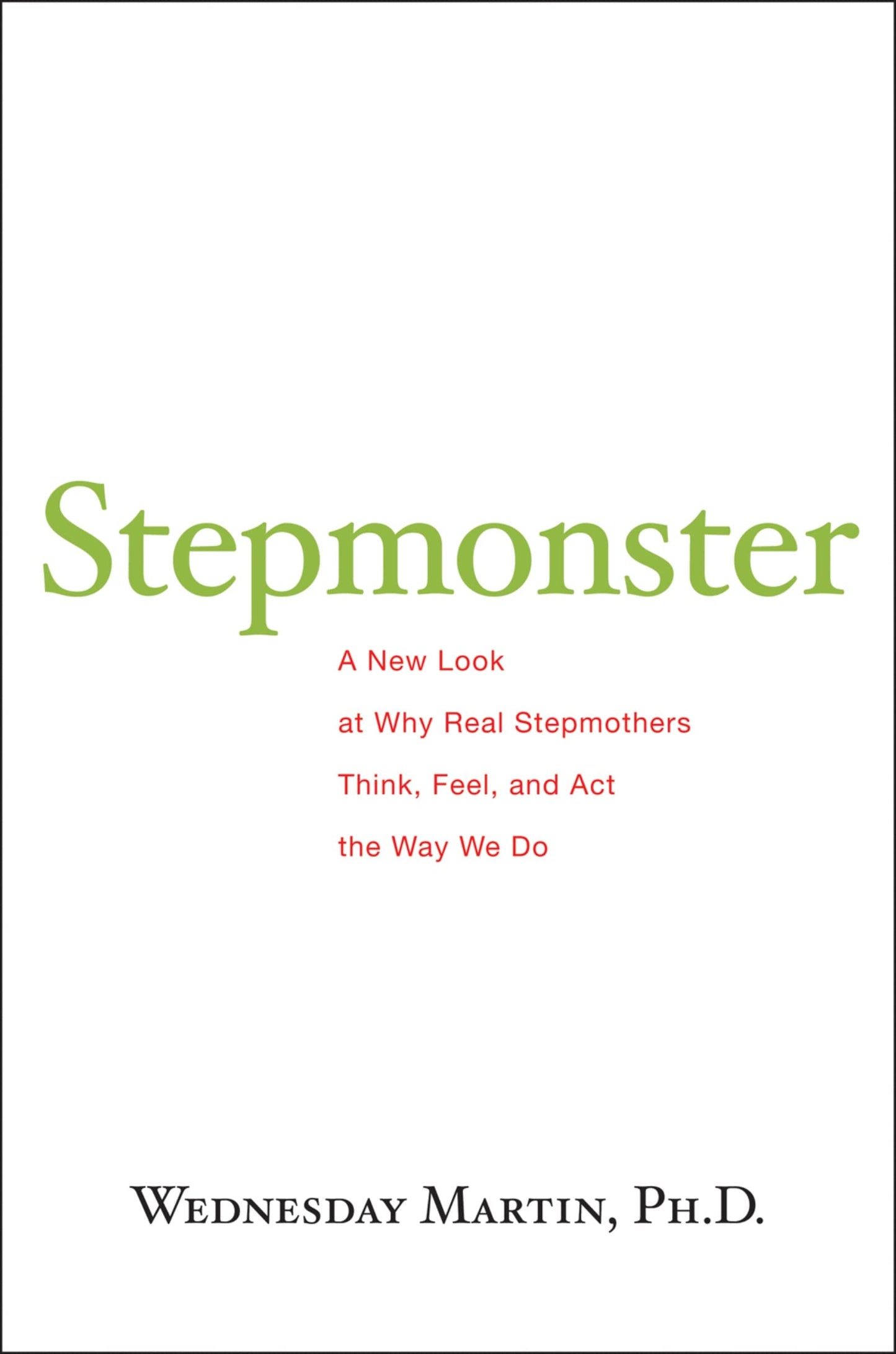 Stepmonster: A New Look at Why Real Stepmothers Think, Feel, and ACT the Way We Do