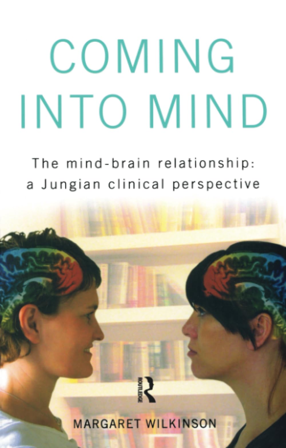Coming Into Mind: The Mind-Brain Relationship: A Jungian Clinical Perspective book cover