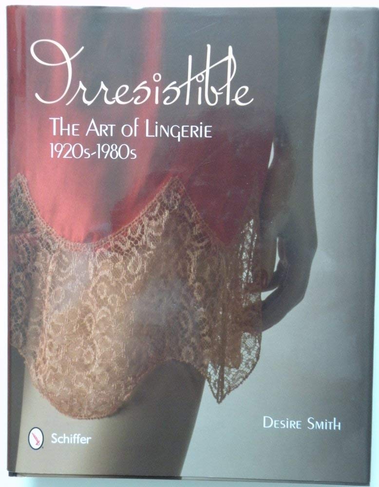Irresistible: The Art of Lingerie, 1920s-1980s: The Art of Lingerie, 1920s-1980s