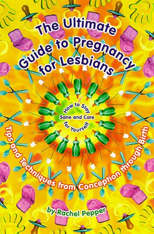 Ultimate Guide to Pregnancy for Lesbians: Tips and Techniques from Conception Through Birth: How to Stay Sane and Take Care of Yourself book cover