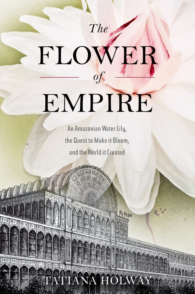 The Flower of Empire: An Amazonian Water Lily, The Quest to Make it Bloom, and the World it Created book cover