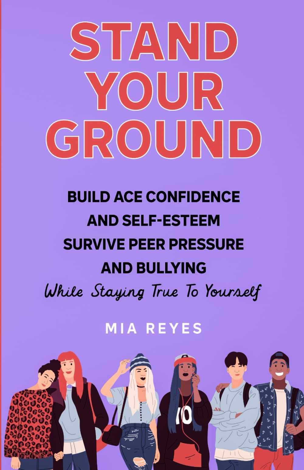 Stand Your Ground: Build Ace Confidence And Self-Esteem, Survive Peer Pressure And Bullying While Staying True To Yourself