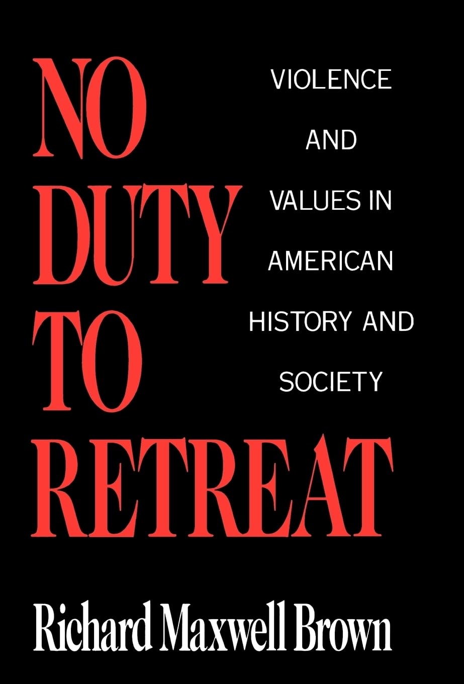 No Duty to Retreat: Violence and Values in American History and Society