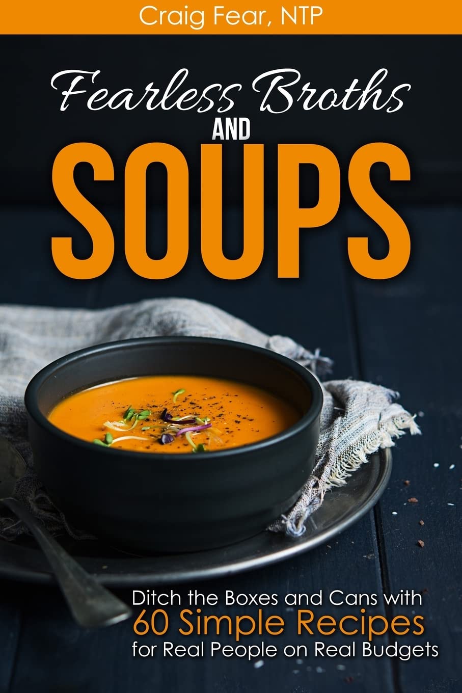 Fearless Broths and Soups: Ditch the Boxes and Cans with 60 Simple Recipes for Real People on Real Budgets