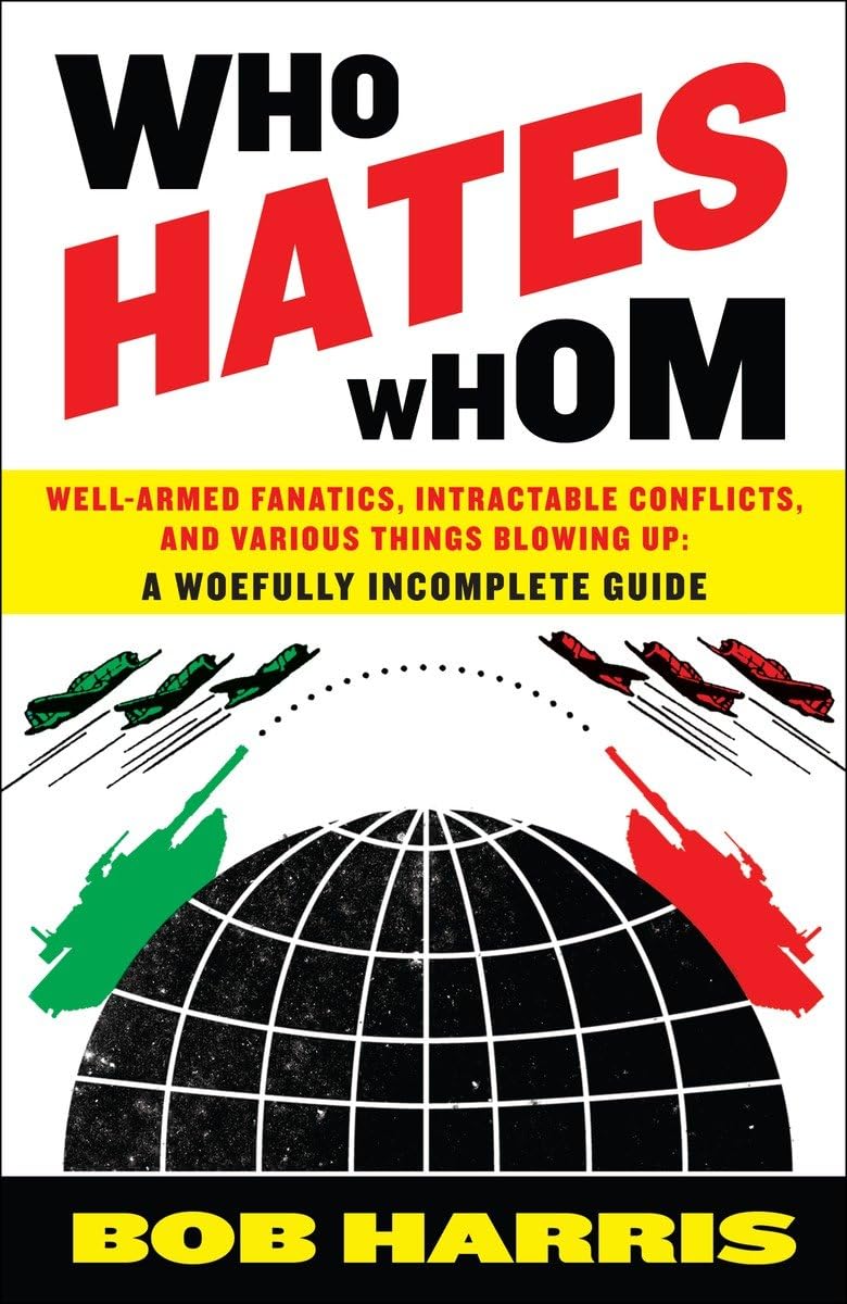 Who Hates Whom: Well-Armed Fanatics, Intractable Conflicts, and Various Things Blowing Up A Woefully Incomplete Guide book cover