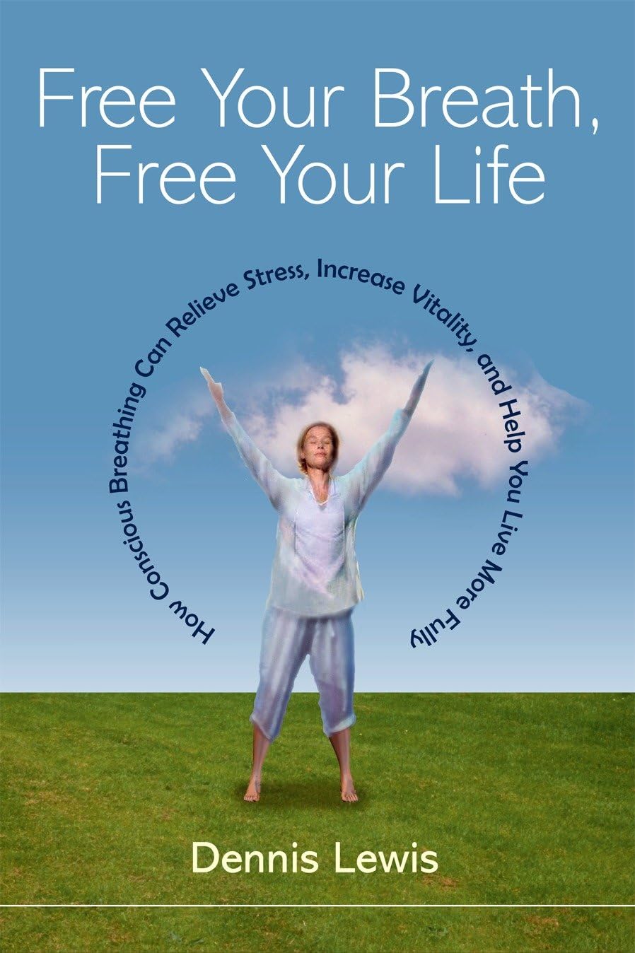 Free Your Breath, Free Your Life: How Conscious Breathing Can Relieve Stress, Increase Vitality, and Help You Livemore Fully book cover