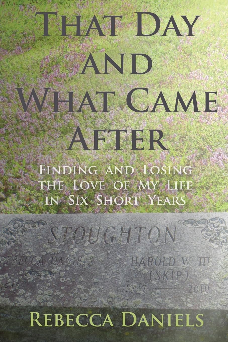 That Day and What Came After: Finding and Losing the Love of My Life in Six Short Years