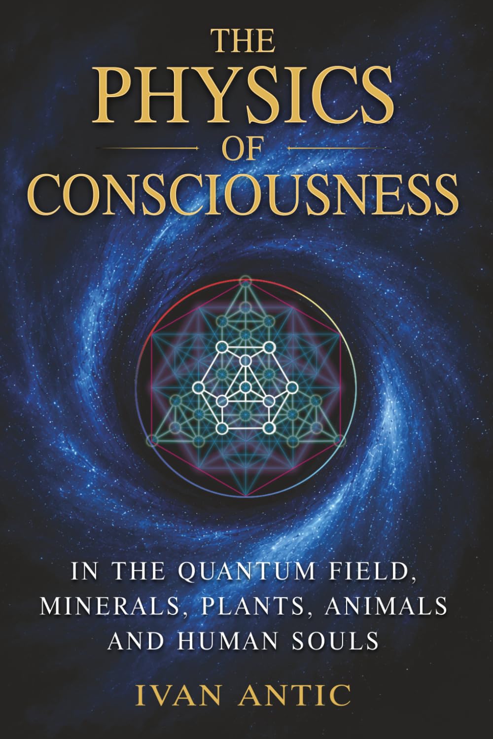 The Physics of Consciousness: In the Quantum Field, Minerals, Plants, Animals and Human Souls (Existence - Consciousness - Bliss) book cover