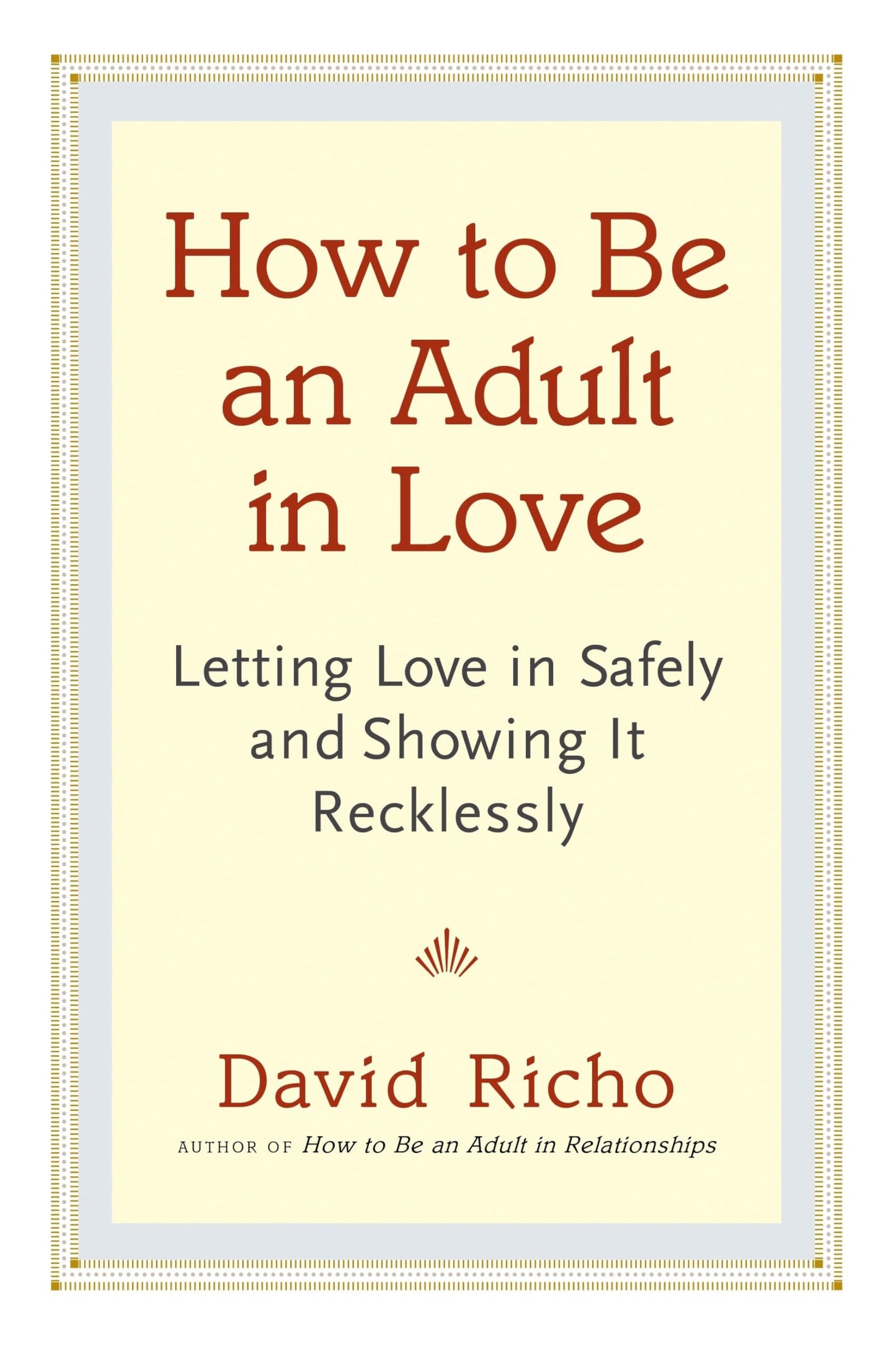 How to Be an Adult in Love: Letting Love in Safely and Showing It Recklessly book cover