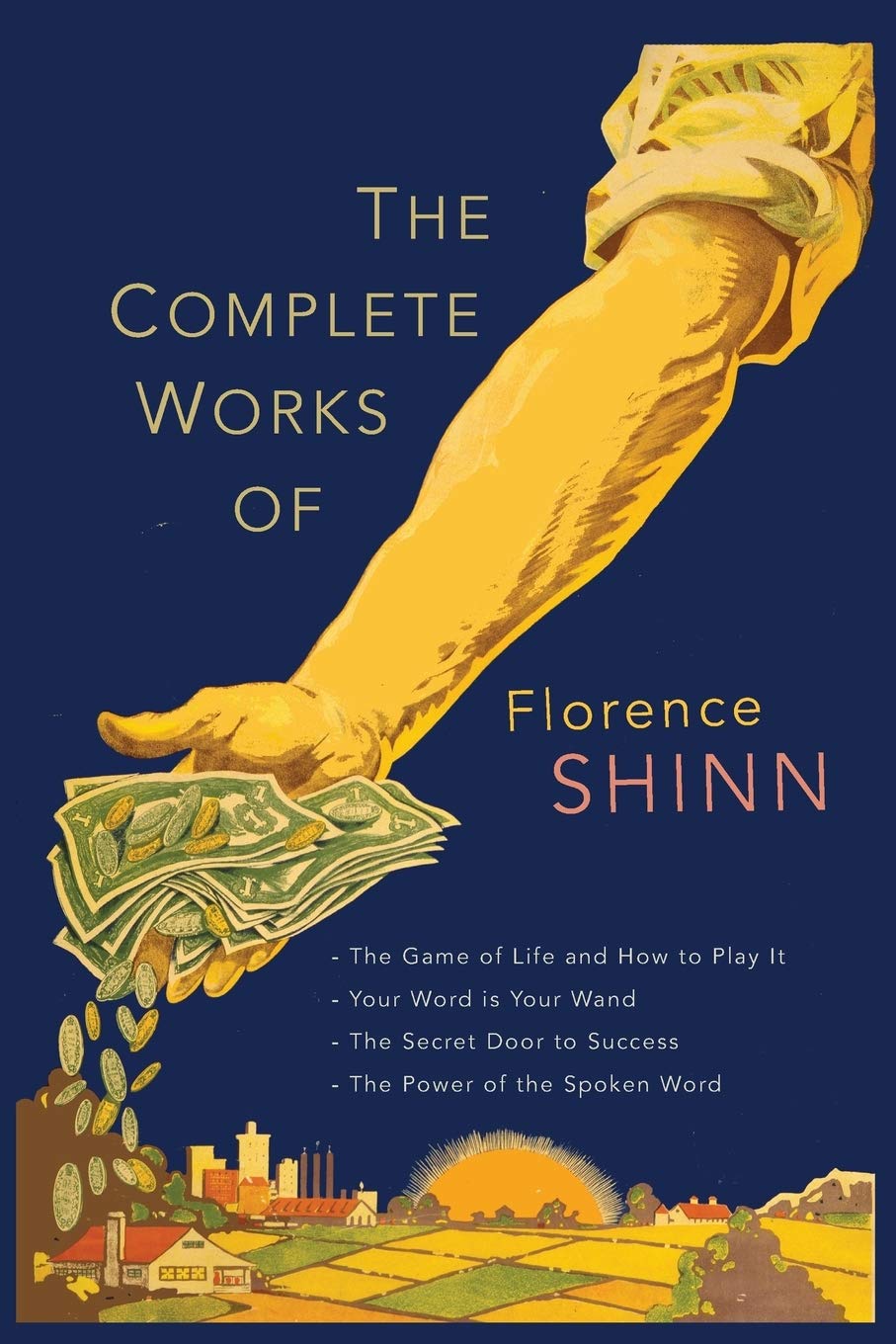The Complete Works of Florence Scovel Shinn: The Game of Life and How to Play It; Your Word Is Your Wand; The Secret Door to Success; and The Power of the Spoken Word book cover
