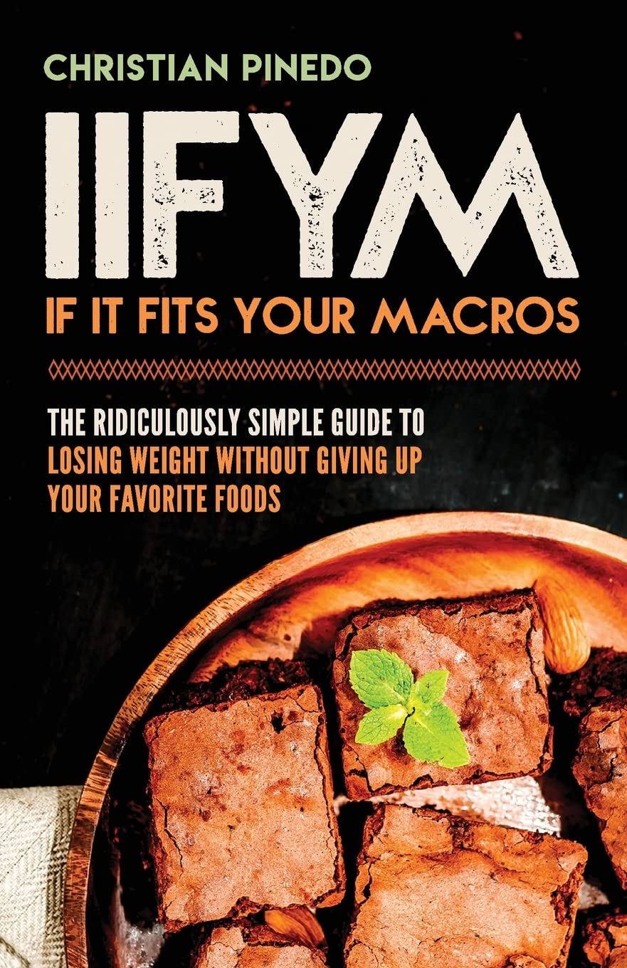Iifym: If It Fits Your Macros: The Ridiculously Simple Guide To Losing Weight Without Giving Up Your Favorite Foods