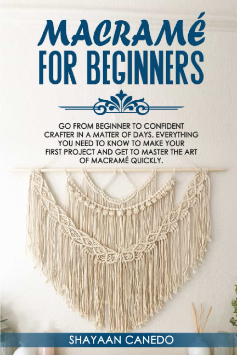 Macramé for Beginners: Go from beginner to confident crafter in a matter of days. Everything you need to know to make your first project and get to master the art of macramé quickly. book cover