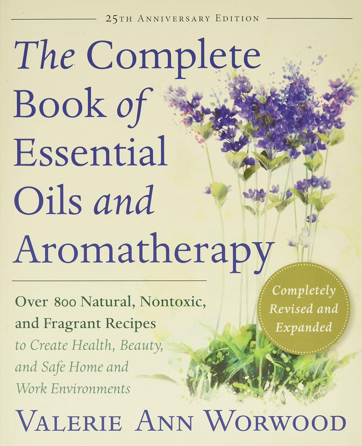 Complete Book of Essential Oils and Aromatherapy, Revised and Expanded: Over 800 Natural, Nontoxic, and Fragrant Recipes to Create Health, Beauty, and