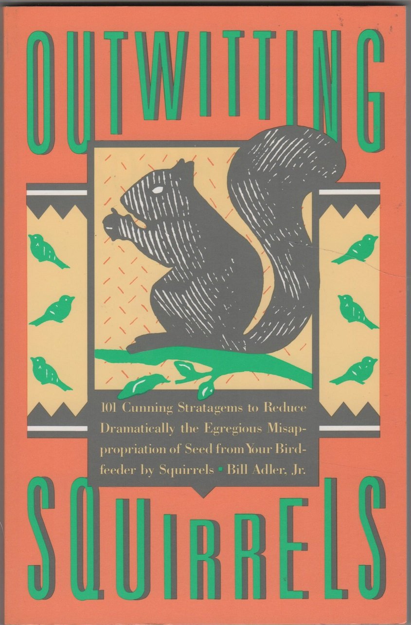 Outwitting Squirrels: 101 Cunning Stratagems to Reduce Dramatically the Egregious Misappropriation of Seed from Your Birdfeeder by Squirrels