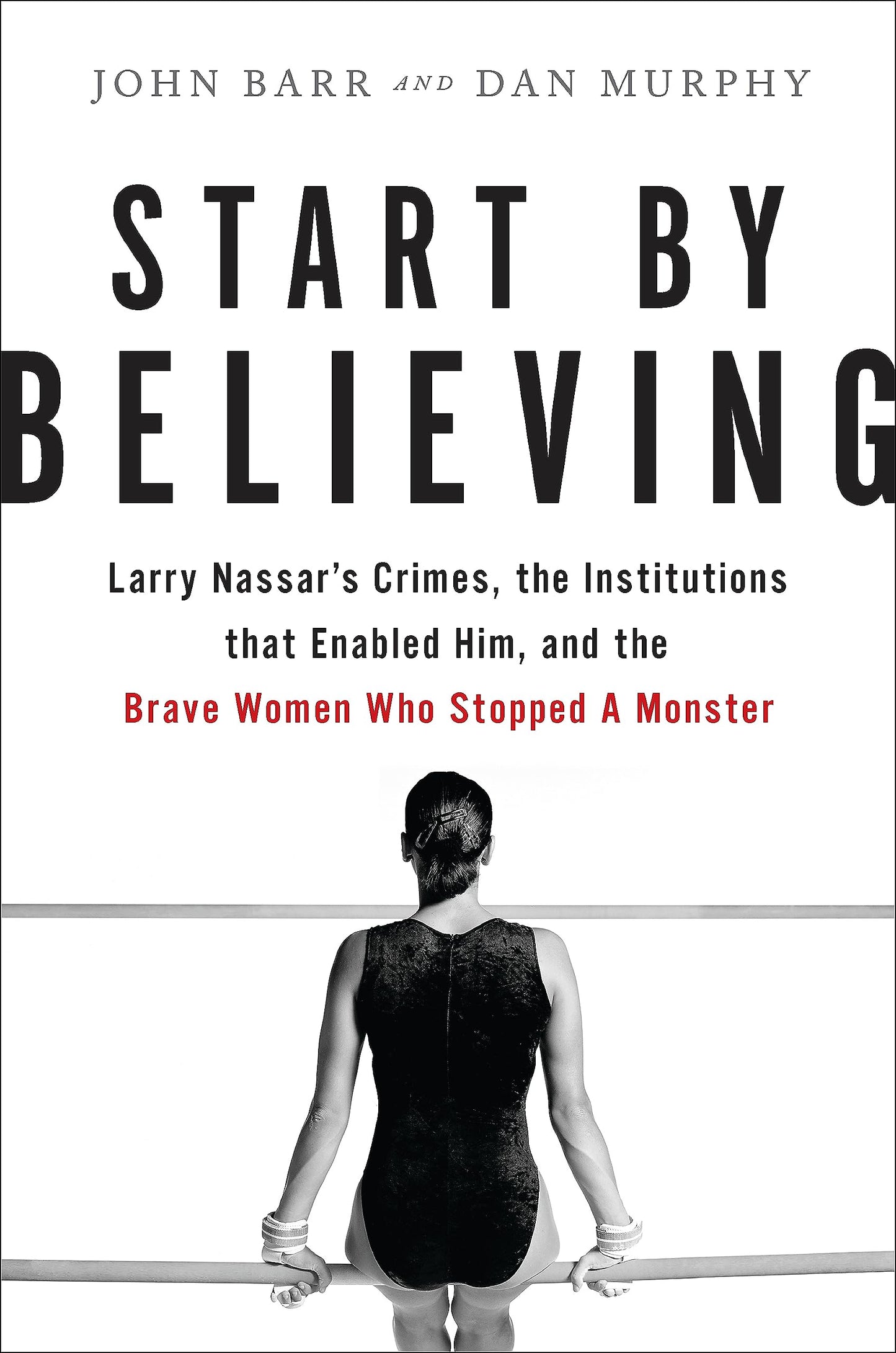 Start by Believing: Larry Nassar's Crimes, the Institutions That Enabled Him, and the Brave Women Who Stopped a Monster book cover