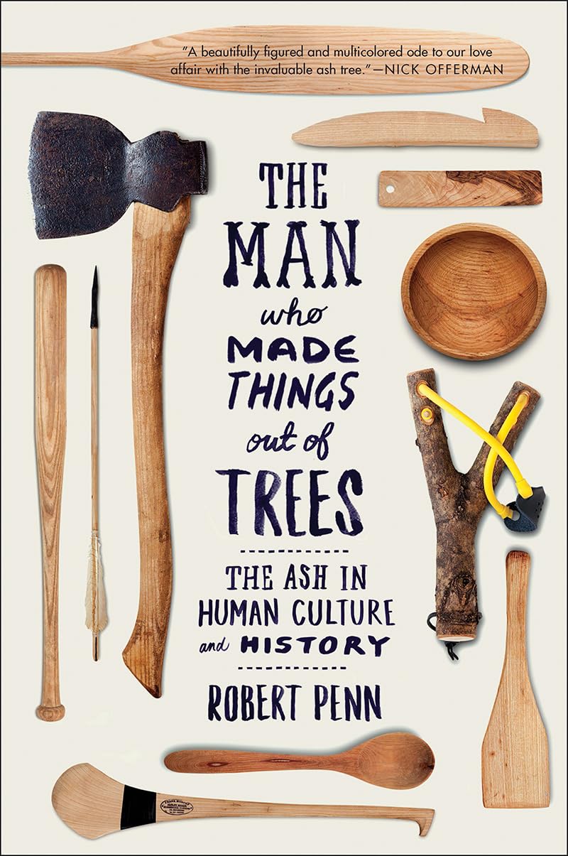 Man Who Made Things Out of Trees: The Ash in Human Culture and History book cover