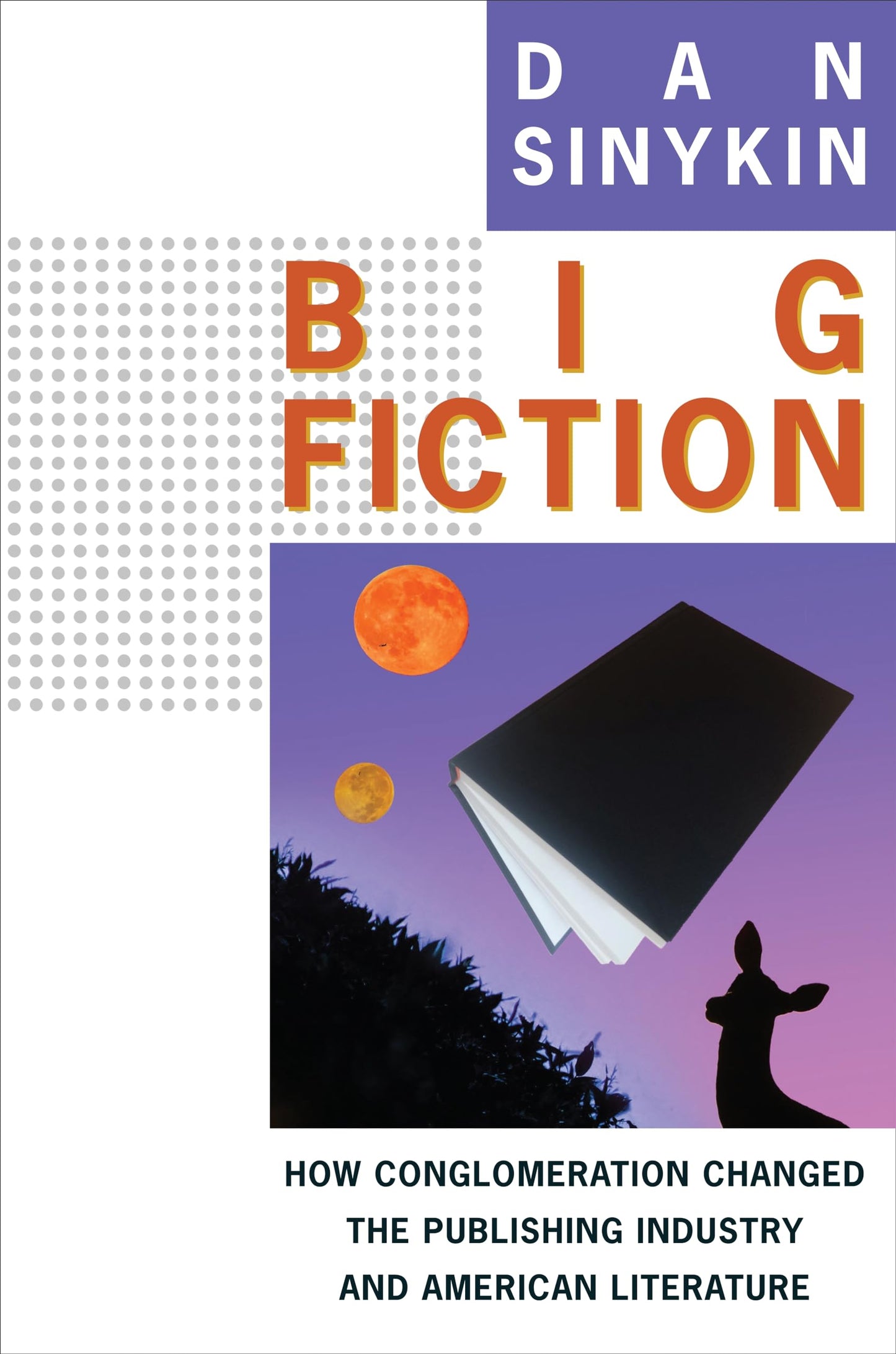 Big Fiction: How Conglomeration Changed the Publishing Industry and American Literature book cover
