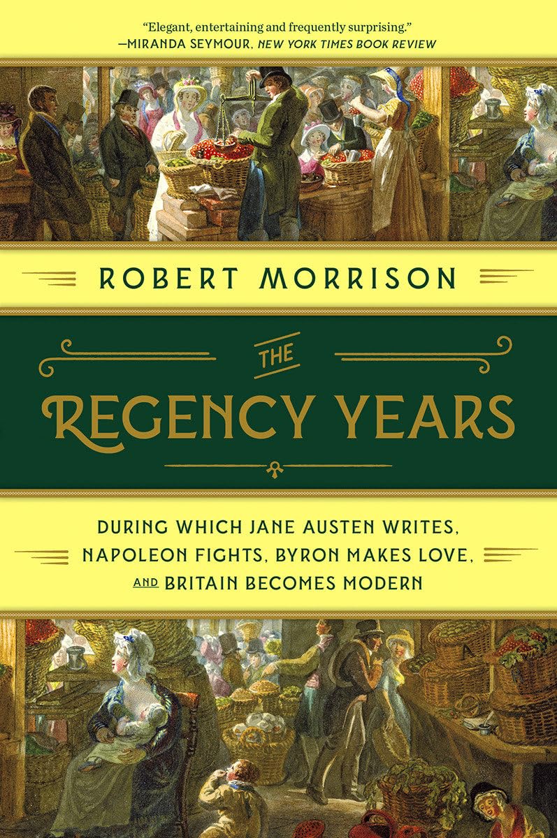 Regency Years: During Which Jane Austen Writes, Napoleon Fights, Byron Makes Love, and Britain Becomes Modern book cover
