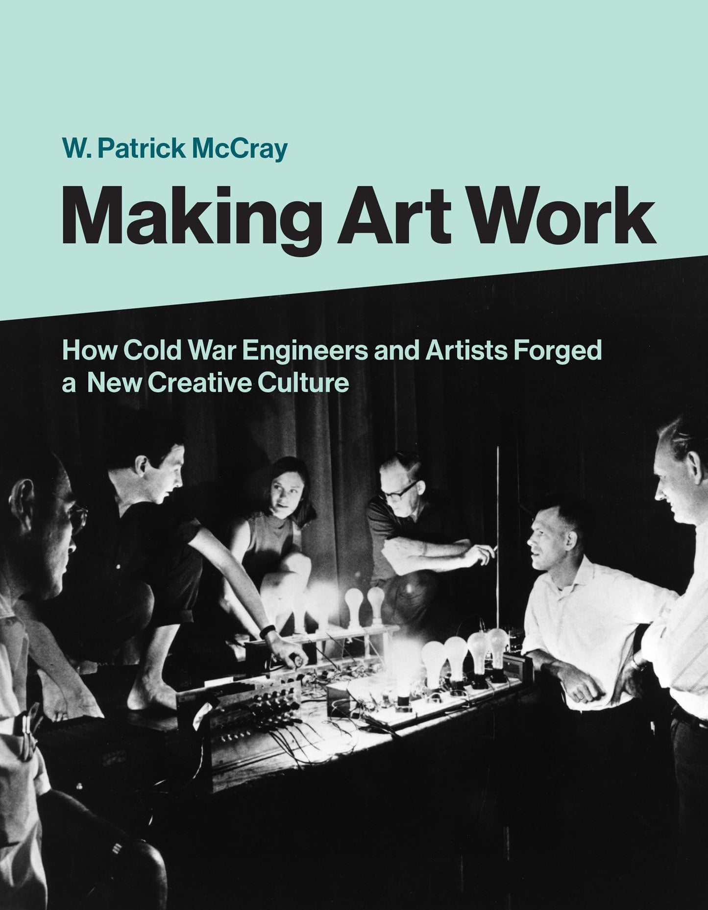 Making Art Work: How Cold War Engineers and Artists Forged a New Creative Culture book cover