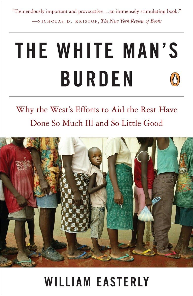 White Man's Burden: Why the West's Efforts to Aid the Rest Have Done So Much Ill and So Little Good book cover