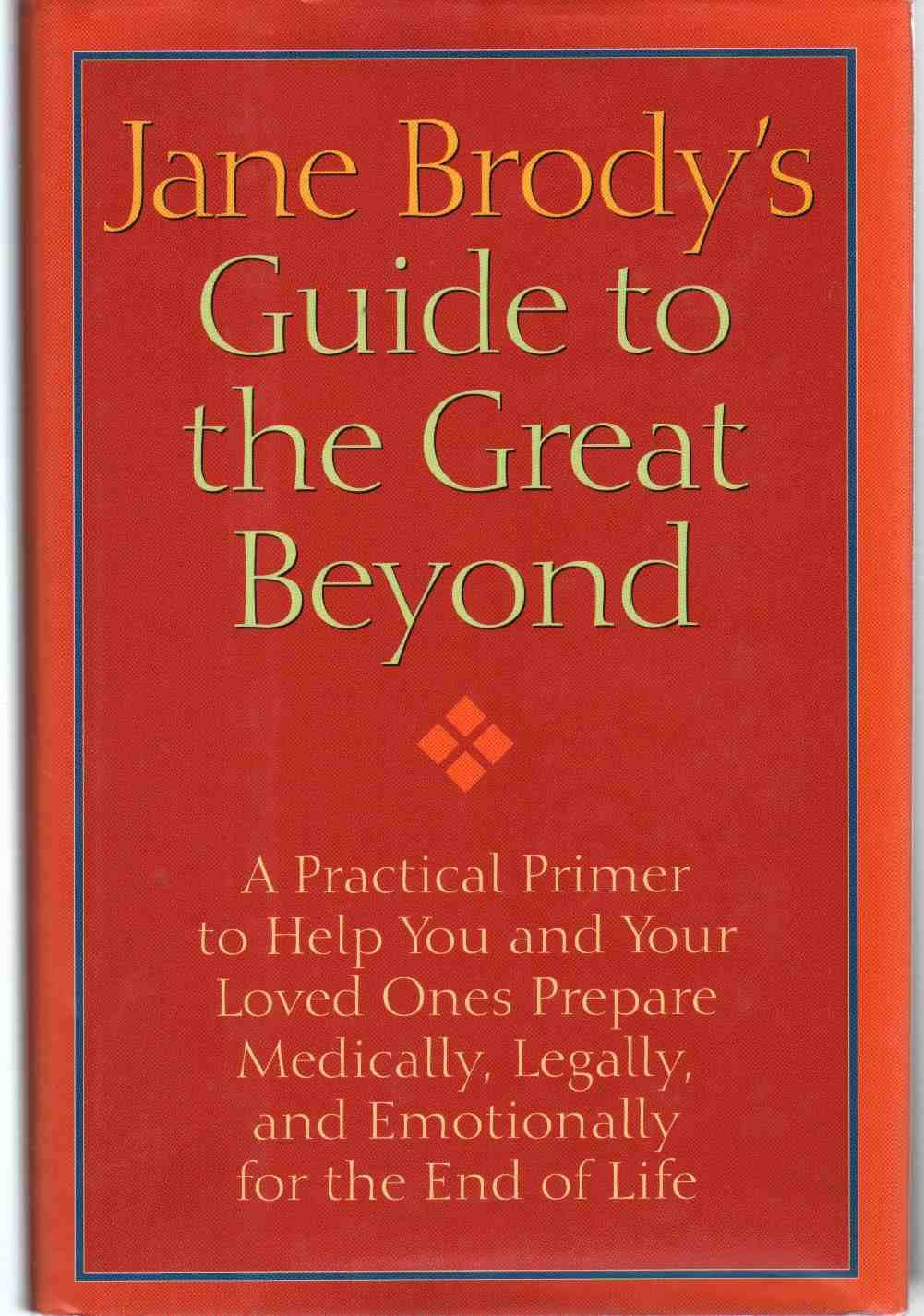 Jane Brody's Guide to the Great Beyond: A Practical Primer to Help You and Your Loved Ones Prepare Medically, Legally, and Emotionally for the End of