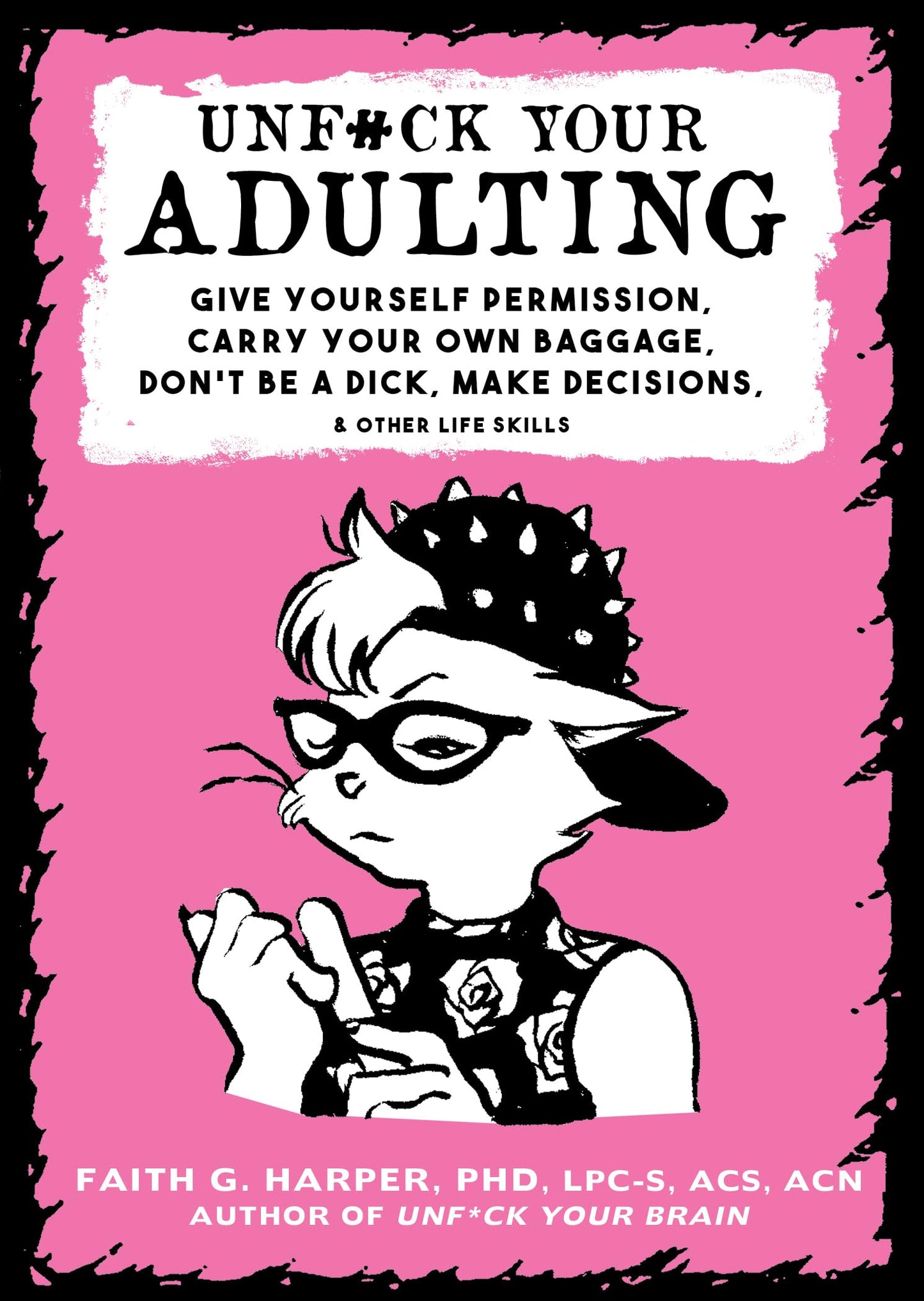 Unfuck Your Adulting: Give Yourself Permission, Carry Your Own Baggage, Don't Be a Dick, Make Decisions, & Other Life Skills book cover