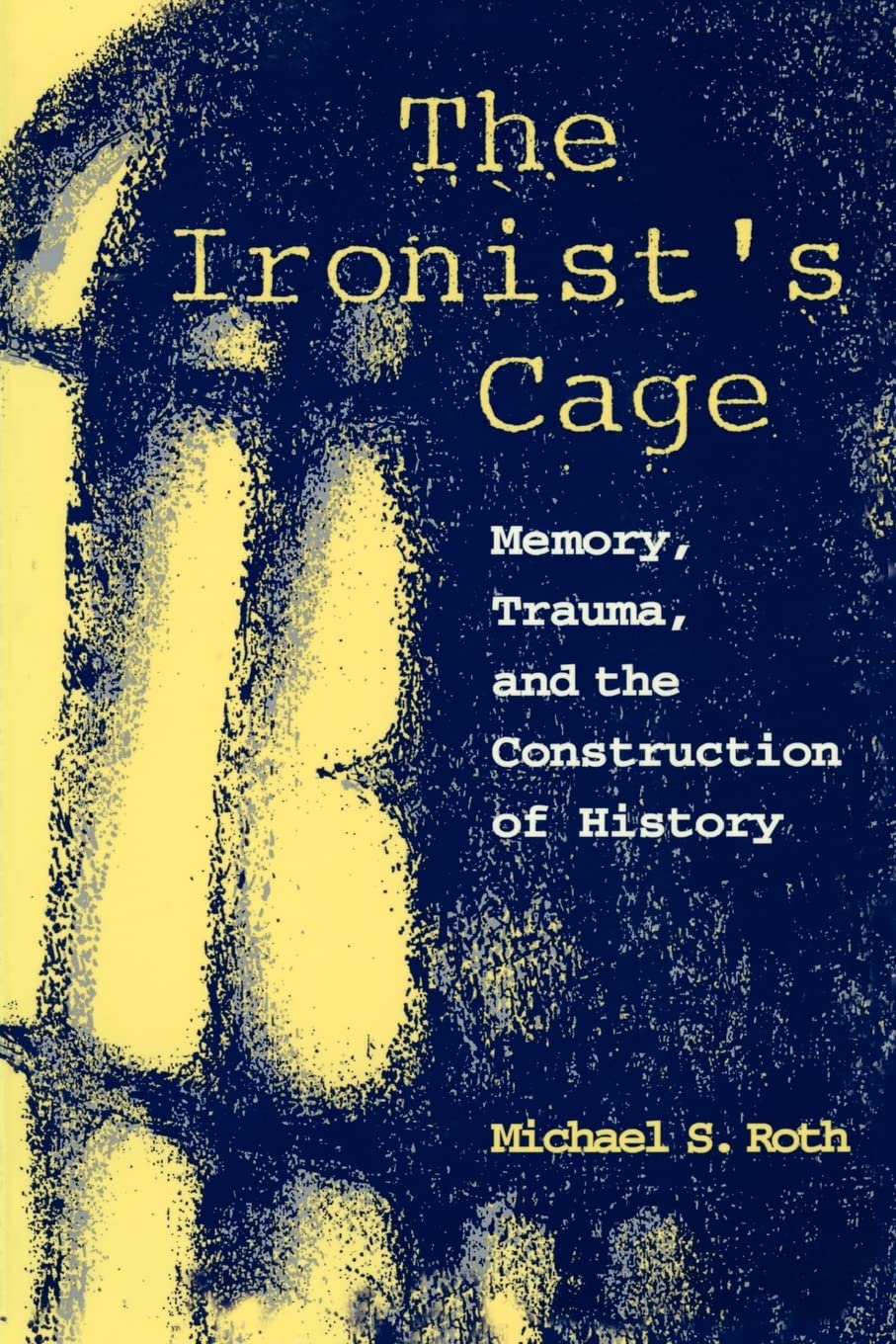 Ironist's Cage: Memory, Trauma, and the Construction of History