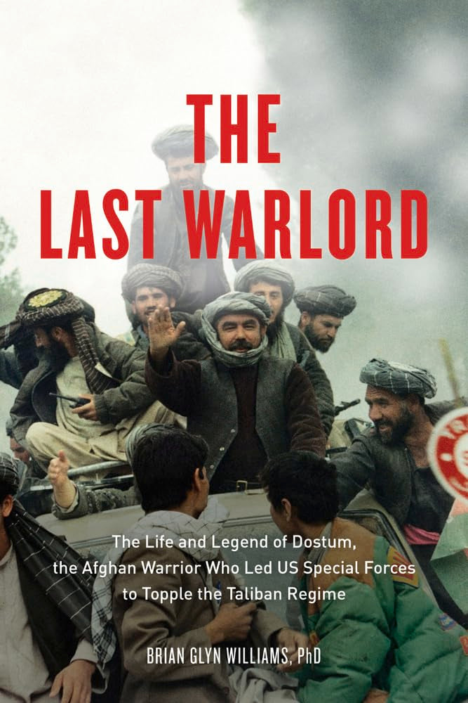 Last Warlord: The Life and Legend of Dostum, the Afghan Warrior Who Led US Special Forces to Topple the Taliban Regime