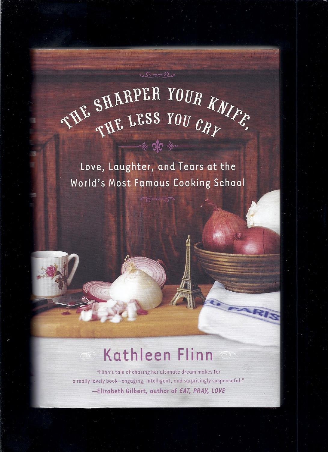 Sharper Your Knife, the Less You Cry: Love, Laughter, and Tears at the World's Most Famous Cooking School book cover