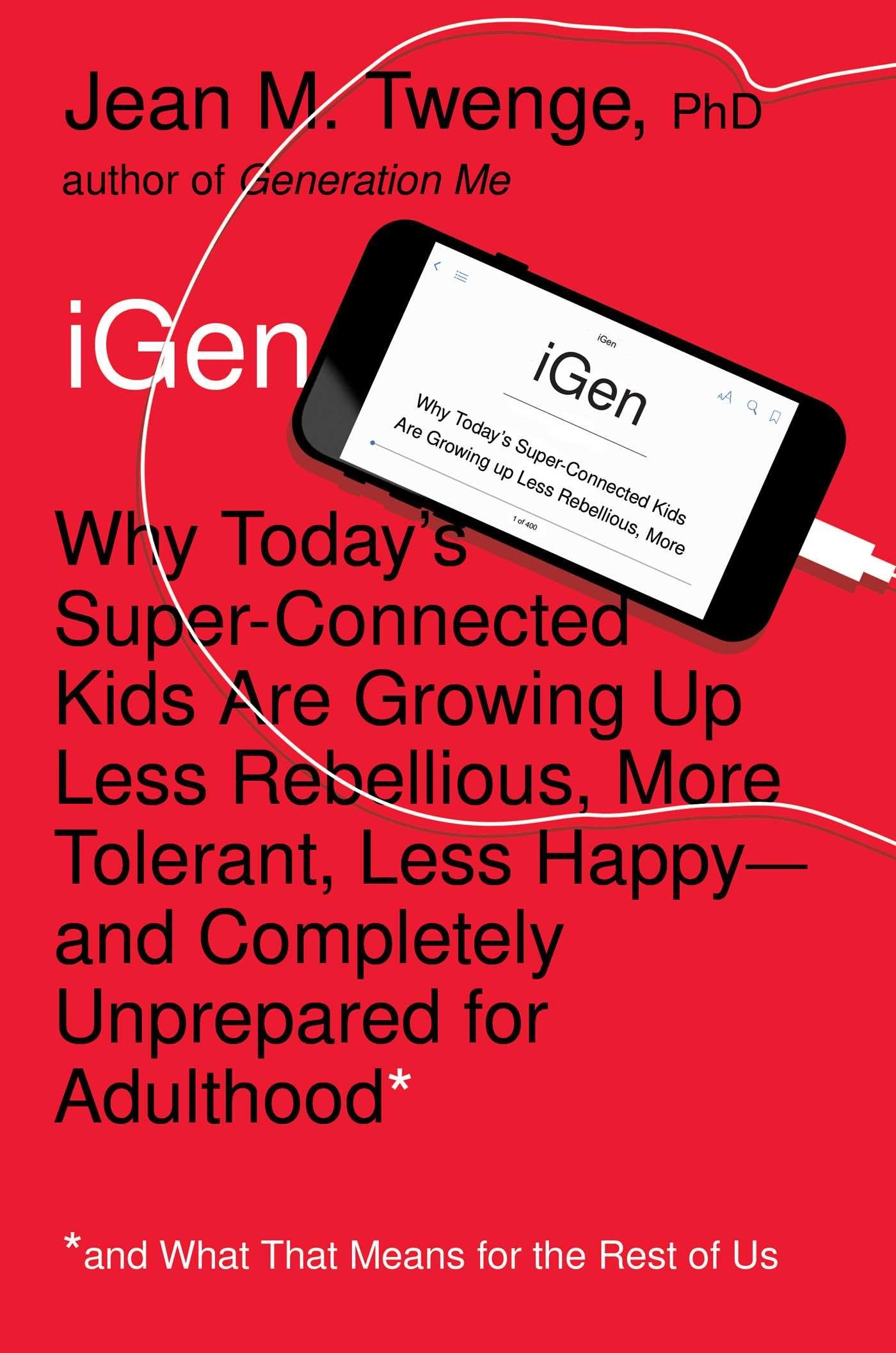 iGen: Why Today's Super-Connected Kids Are Growing Up Less Rebellious, More Tolerant, Less Happy--And Completely Unprepared for Adulthood--And What Th